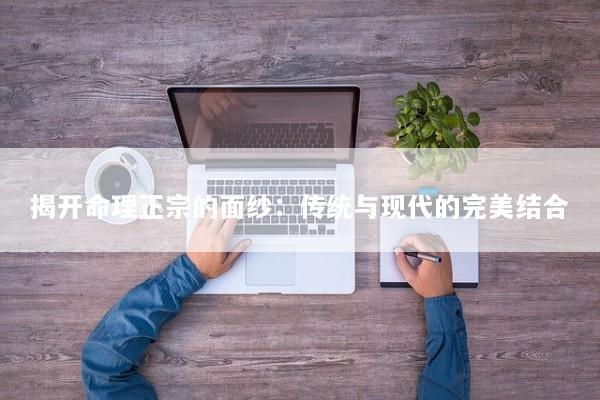 揭开命理正宗的面纱：传统与现代的完美结合