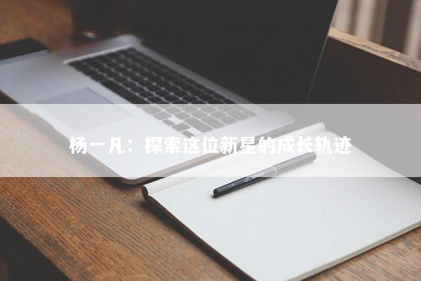杨一凡：探索这位新星的成长轨迹