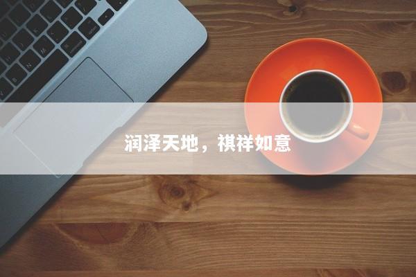 润泽天地，祺祥如意