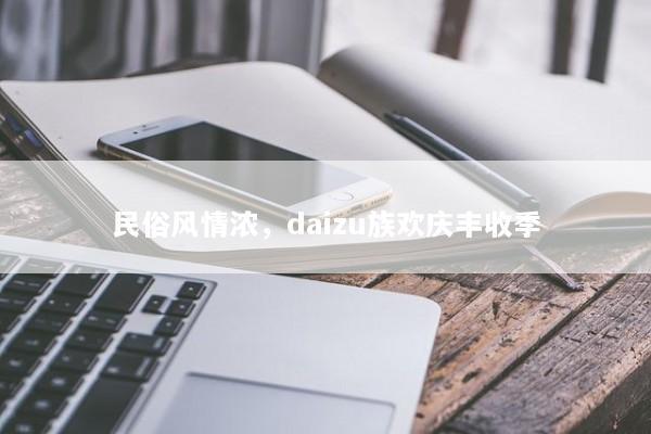 民俗风情浓，daizu族欢庆丰收季