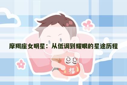 摩羯座女明星：从低调到耀眼的星途历程