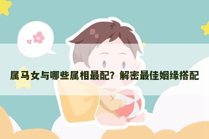 属马女与哪些属相最配？解密最佳姻缘搭配
