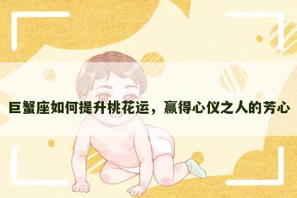 巨蟹座如何提升桃花运，赢得心仪之人的芳心