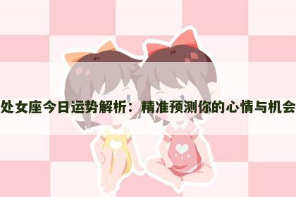 处女座今日运势解析：精准预测你的心情与机会