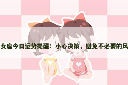 处女座今日运势提醒：小心决策，避免不必要的风险