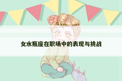 女水瓶座在职场中的表现与挑战