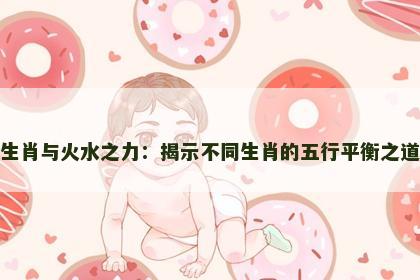 生肖与火水之力：揭示不同生肖的五行平衡之道