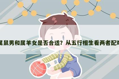 属鼠男和属羊女是否合适？从五行相生看两者配对