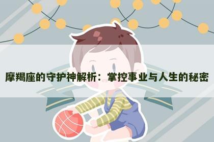 摩羯座的守护神解析：掌控事业与人生的秘密