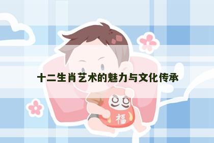 十二生肖艺术的魅力与文化传承