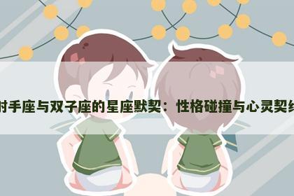 射手座与双子座的星座默契：性格碰撞与心灵契约