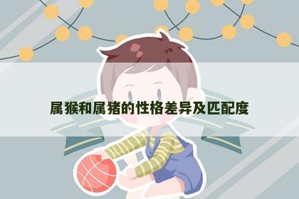 属猴和属猪的性格差异及匹配度