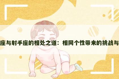 射手座与射手座的相处之道：相同个性带来的挑战与契合
