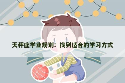 天秤座学业规划：找到适合的学习方式