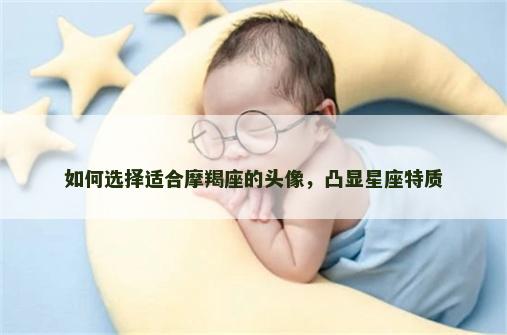 如何选择适合摩羯座的头像，凸显星座特质