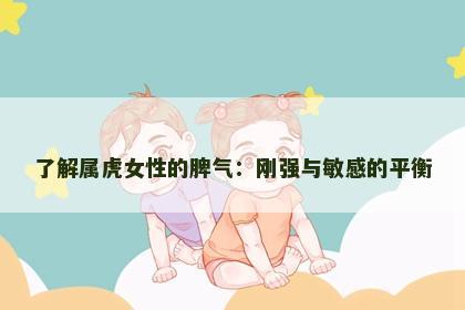 了解属虎女性的脾气：刚强与敏感的平衡