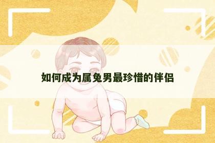 如何成为属兔男最珍惜的伴侣