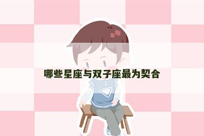 哪些星座与双子座最为契合
