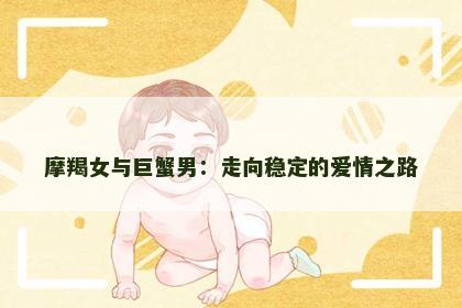 摩羯女与巨蟹男：走向稳定的爱情之路