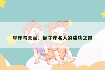 星座与天赋：狮子座名人的成功之道