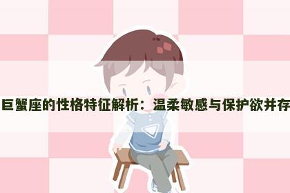 巨蟹座的性格特征解析：温柔敏感与保护欲并存