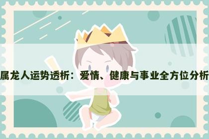 属龙人运势透析：爱情、健康与事业全方位分析