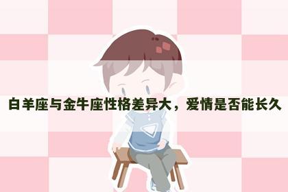 白羊座与金牛座性格差异大，爱情是否能长久