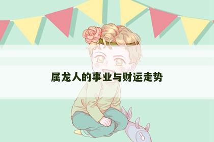 属龙人的事业与财运走势