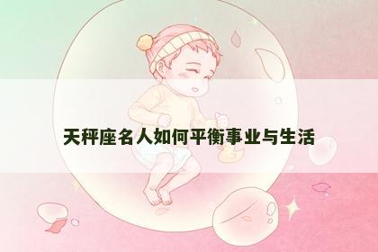 天秤座名人如何平衡事业与生活