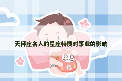 天秤座名人的星座特质对事业的影响