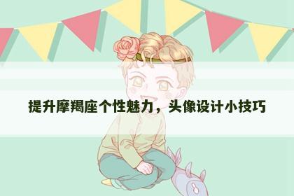 提升摩羯座个性魅力，头像设计小技巧