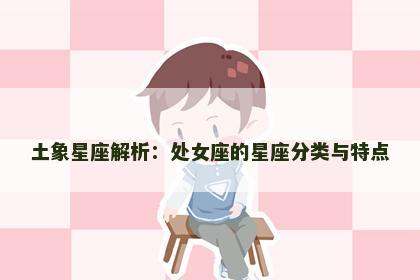 土象星座解析：处女座的星座分类与特点