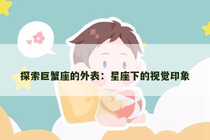 探索巨蟹座的外表：星座下的视觉印象