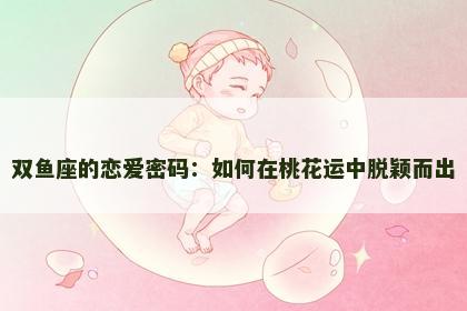 双鱼座的恋爱密码：如何在桃花运中脱颖而出