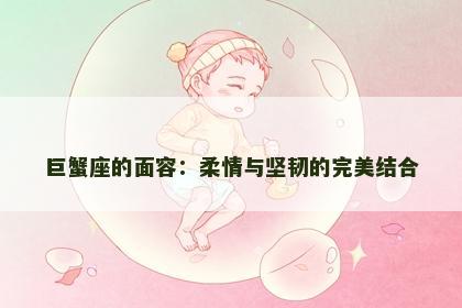 巨蟹座的面容：柔情与坚韧的完美结合