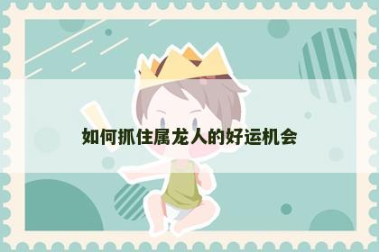 如何抓住属龙人的好运机会
