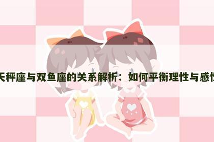 天秤座与双鱼座的关系解析：如何平衡理性与感性