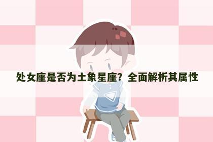处女座是否为土象星座？全面解析其属性