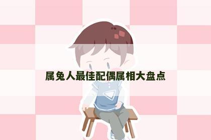 属兔人最佳配偶属相大盘点