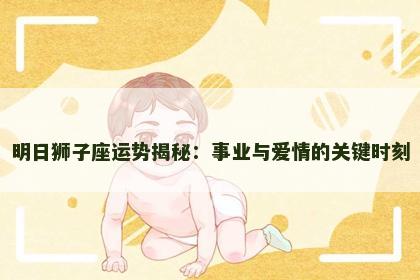 明日狮子座运势揭秘：事业与爱情的关键时刻