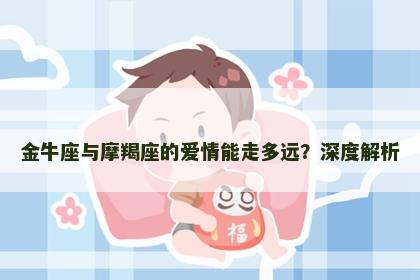 金牛座与摩羯座的爱情能走多远？深度解析