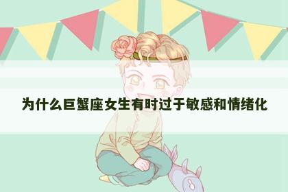 为什么巨蟹座女生有时过于敏感和情绪化