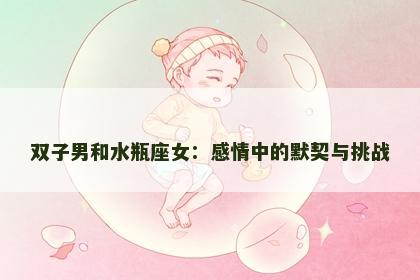 双子男和水瓶座女：感情中的默契与挑战