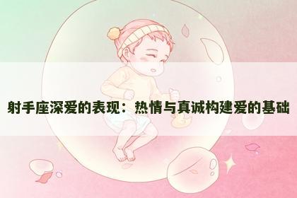 射手座深爱的表现：热情与真诚构建爱的基础