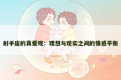 射手座的真爱观：理想与现实之间的情感平衡