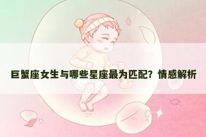 巨蟹座女生与哪些星座最为匹配？情感解析