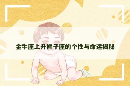 金牛座上升狮子座的个性与命运揭秘