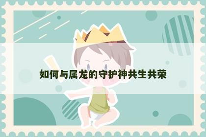 如何与属龙的守护神共生共荣