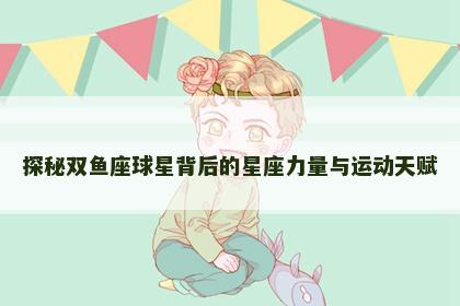 探秘双鱼座球星背后的星座力量与运动天赋