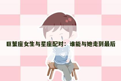 巨蟹座女生与星座配对：谁能与她走到最后